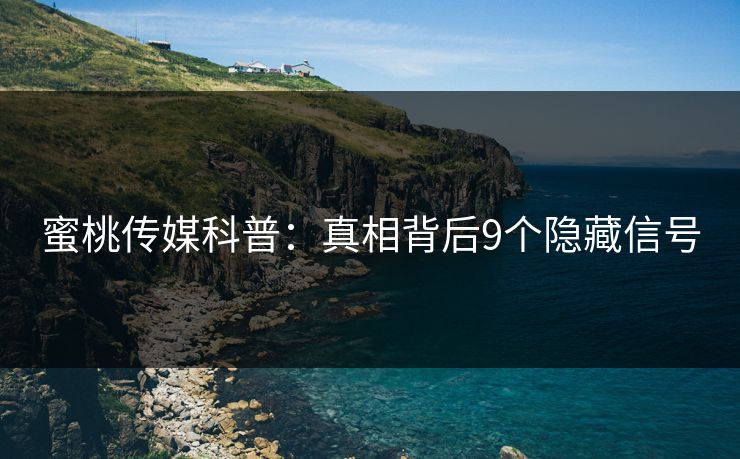 蜜桃传媒科普：真相背后9个隐藏信号