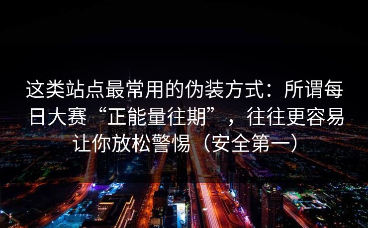 这类站点最常用的伪装方式：所谓每日大赛“正能量往期”，往往更容易让你放松警惕（安全第一）