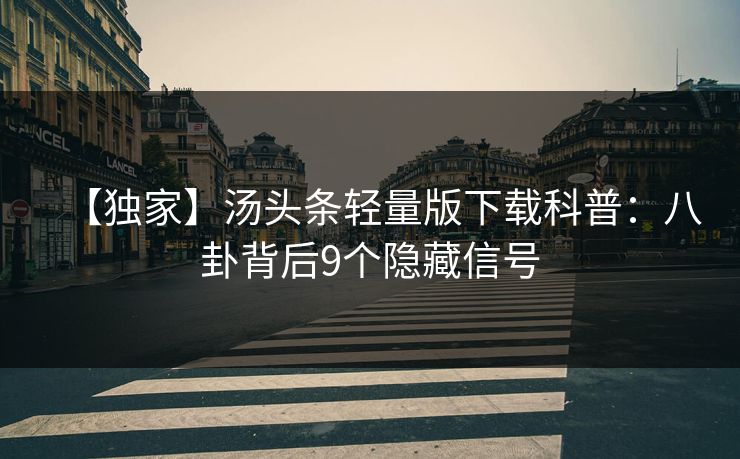 【独家】汤头条轻量版下载科普：八卦背后9个隐藏信号